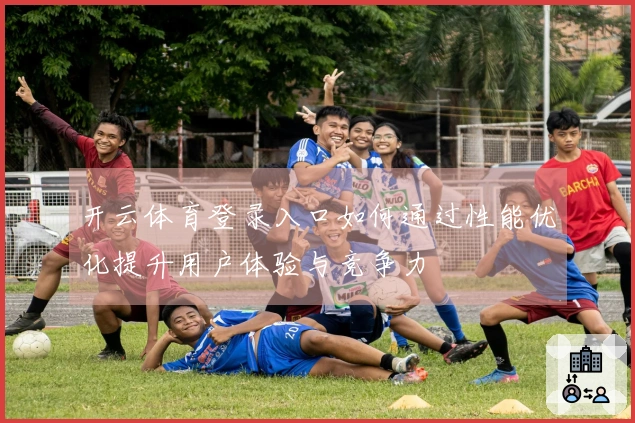 开云体育登录入口如何通过性能优化提升用户体验与竞争力