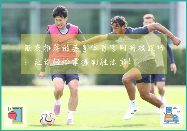 朋友推荐的英皇体育官网游戏技巧，让你轻松掌握制胜法宝！