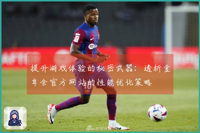 提升游戏体验的秘密武器：透析金年会官方网站的性能优化策略